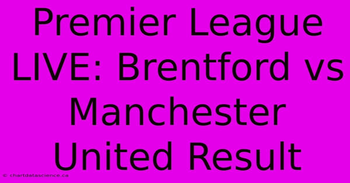 Premier League LIVE: Brentford Vs Manchester United Result