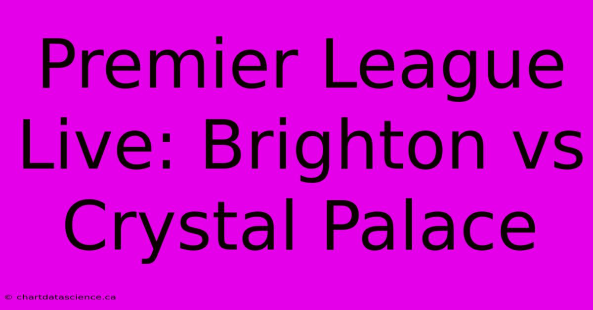 Premier League Live: Brighton Vs Crystal Palace