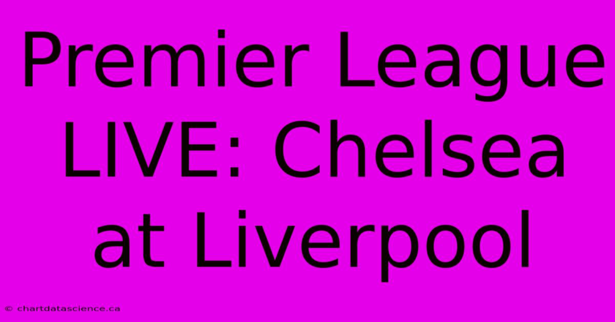 Premier League LIVE: Chelsea At Liverpool 