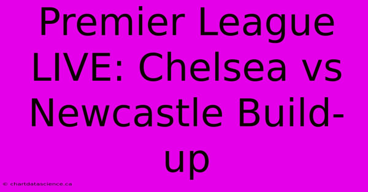 Premier League LIVE: Chelsea Vs Newcastle Build-up