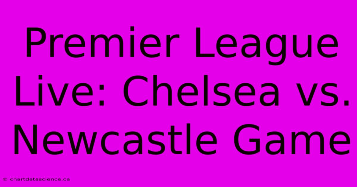 Premier League Live: Chelsea Vs. Newcastle Game 