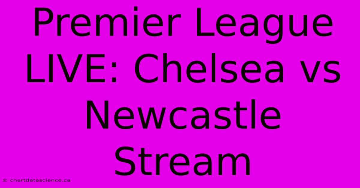 Premier League LIVE: Chelsea Vs Newcastle Stream