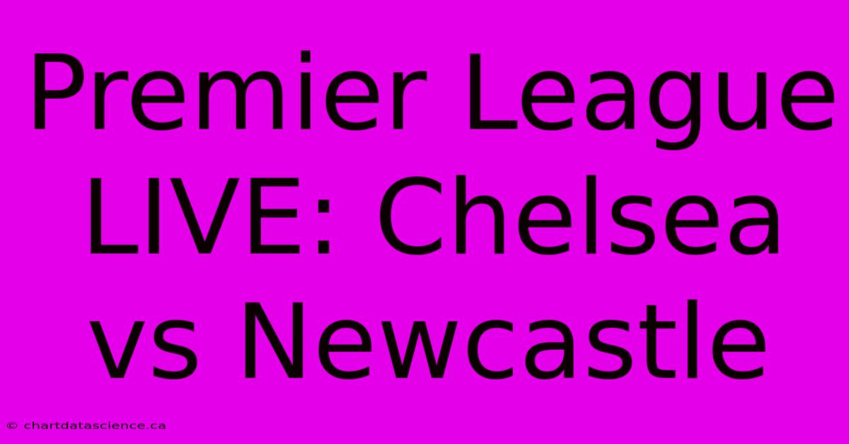 Premier League Live: Chelsea Vs Newcastle