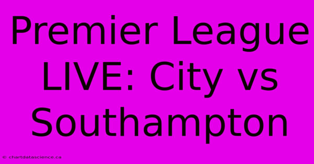 Premier League LIVE: City Vs Southampton