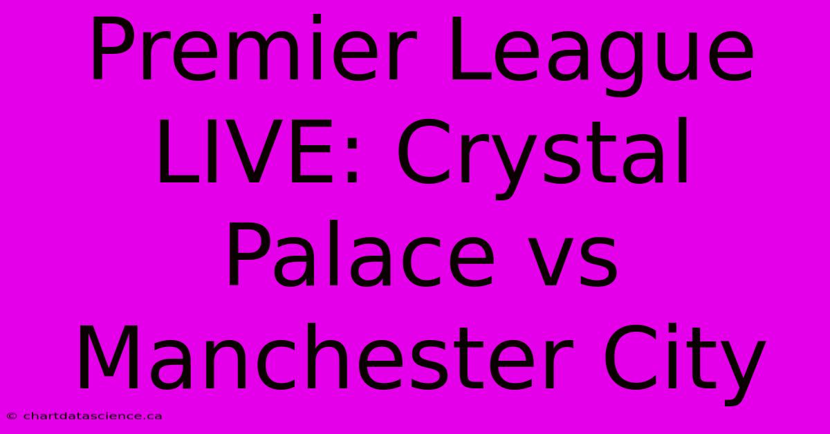 Premier League LIVE: Crystal Palace Vs Manchester City