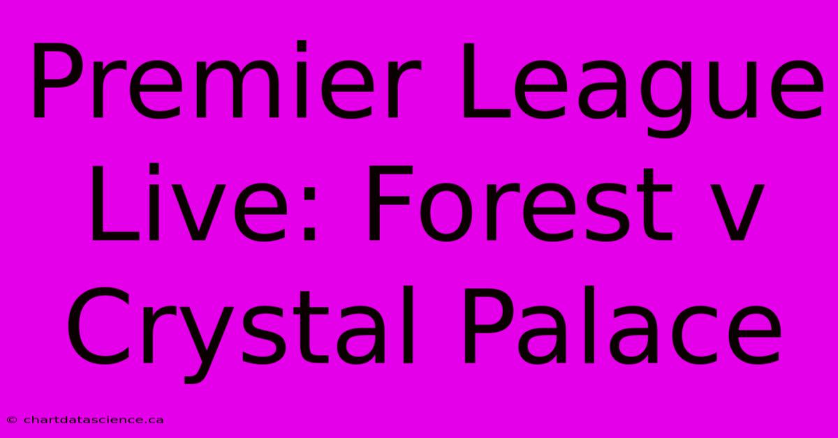 Premier League Live: Forest V Crystal Palace