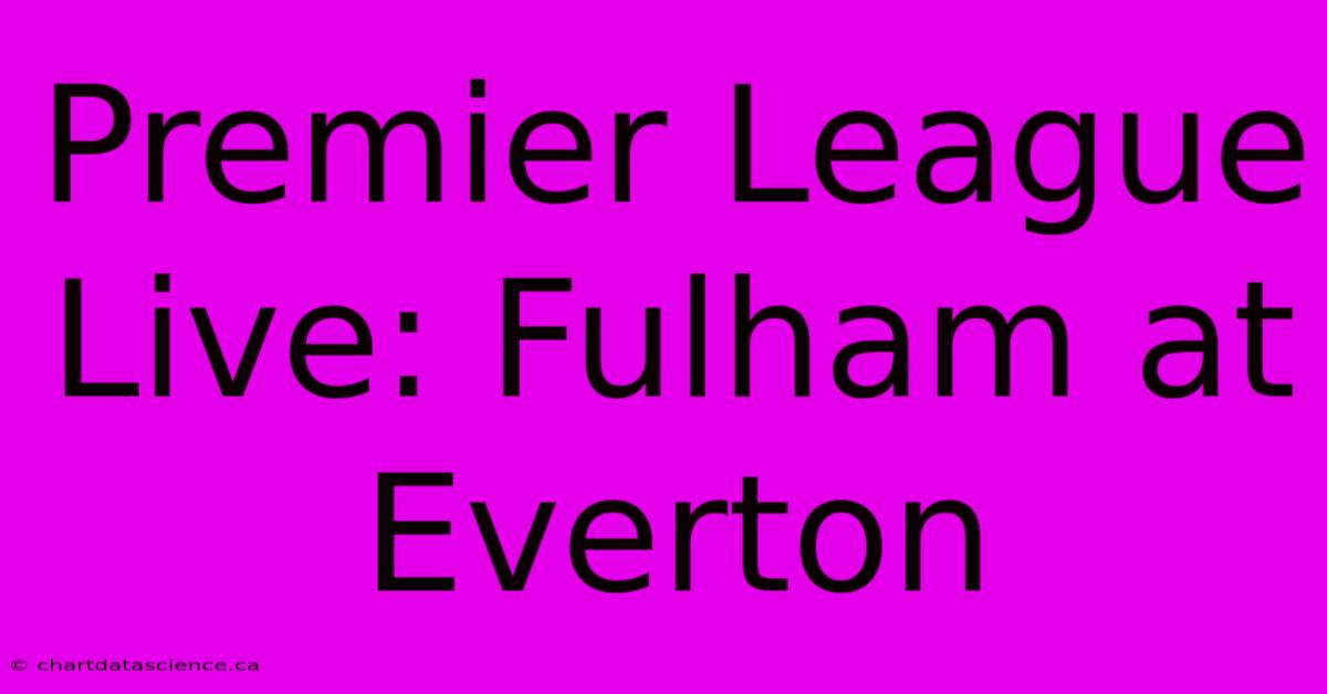 Premier League Live: Fulham At Everton