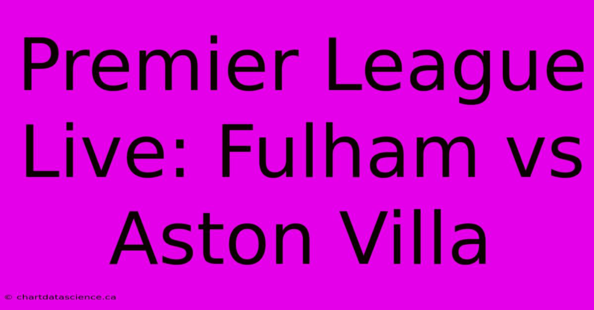 Premier League Live: Fulham Vs Aston Villa 