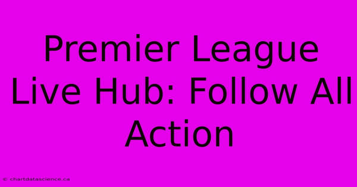 Premier League Live Hub: Follow All Action