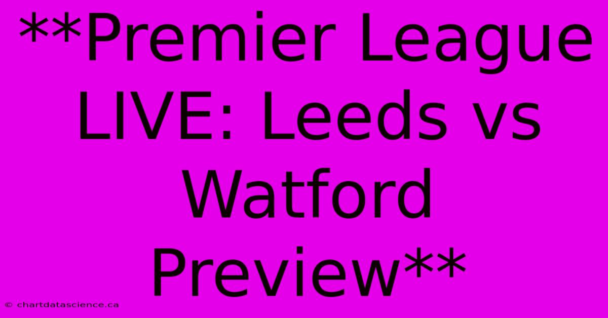 **Premier League LIVE: Leeds Vs Watford Preview**