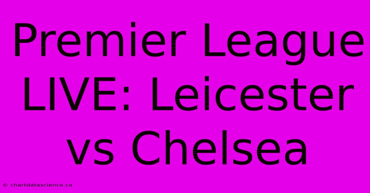 Premier League Live: Leicester Vs Chelsea