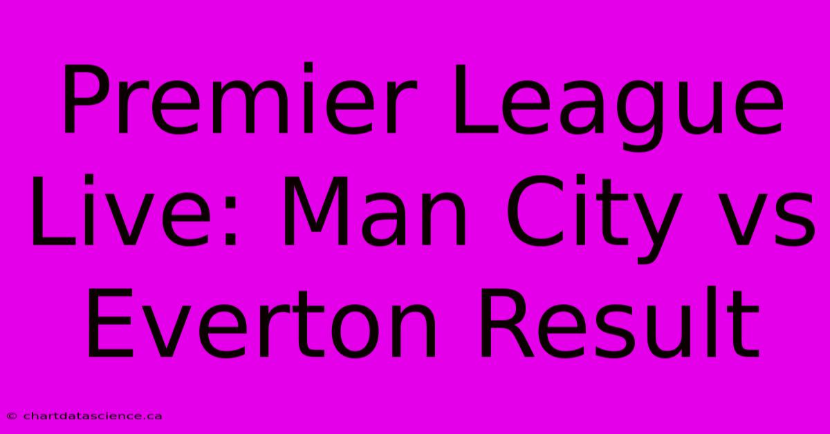 Premier League Live: Man City Vs Everton Result