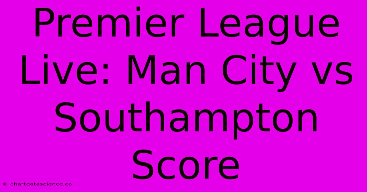 Premier League Live: Man City Vs Southampton Score