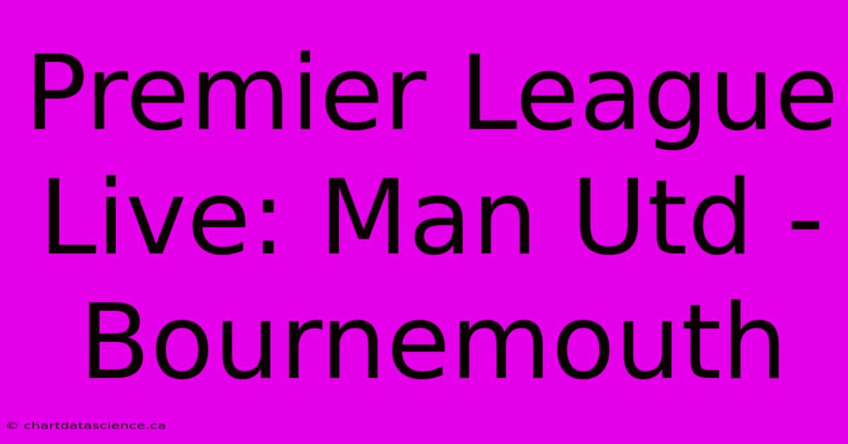 Premier League Live: Man Utd - Bournemouth