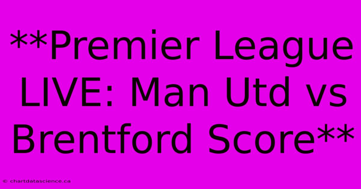 **Premier League LIVE: Man Utd Vs Brentford Score**