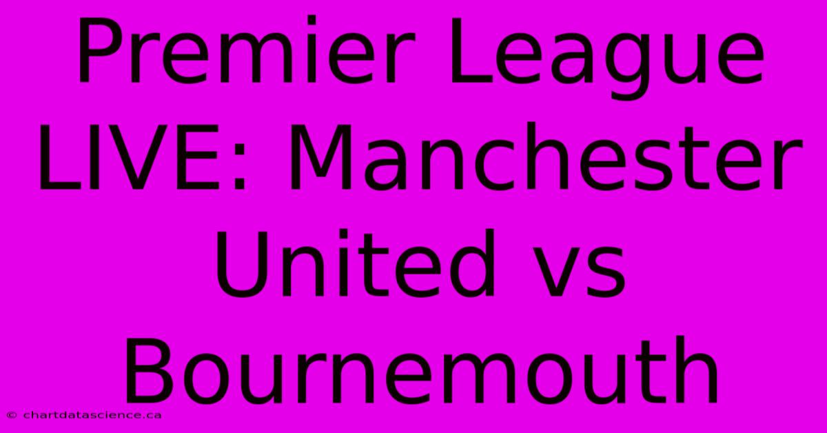 Premier League LIVE: Manchester United Vs Bournemouth