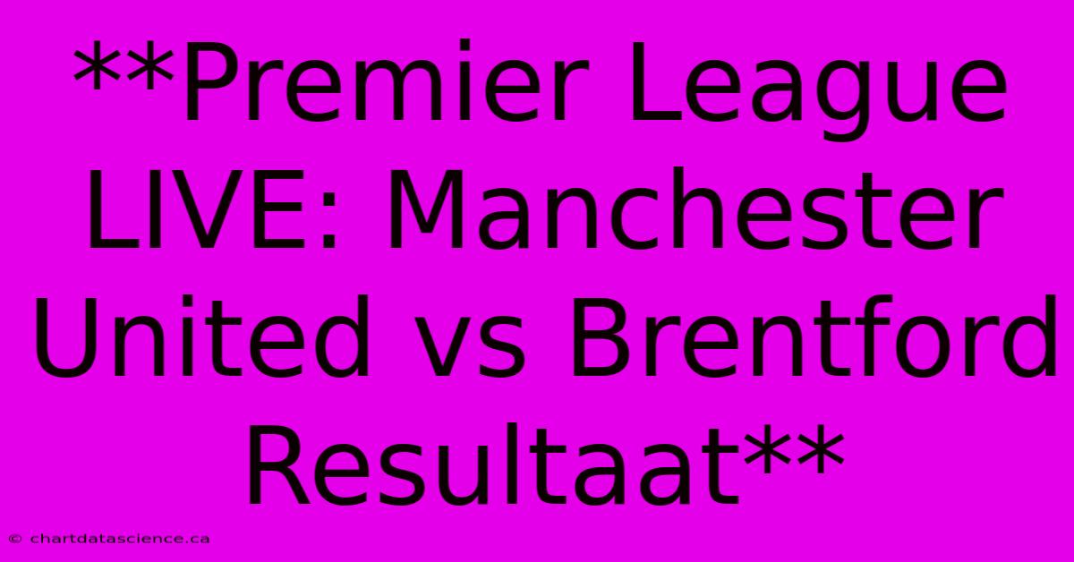 **Premier League LIVE: Manchester United Vs Brentford Resultaat**