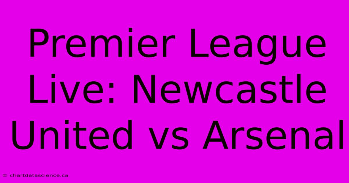 Premier League Live: Newcastle United Vs Arsenal