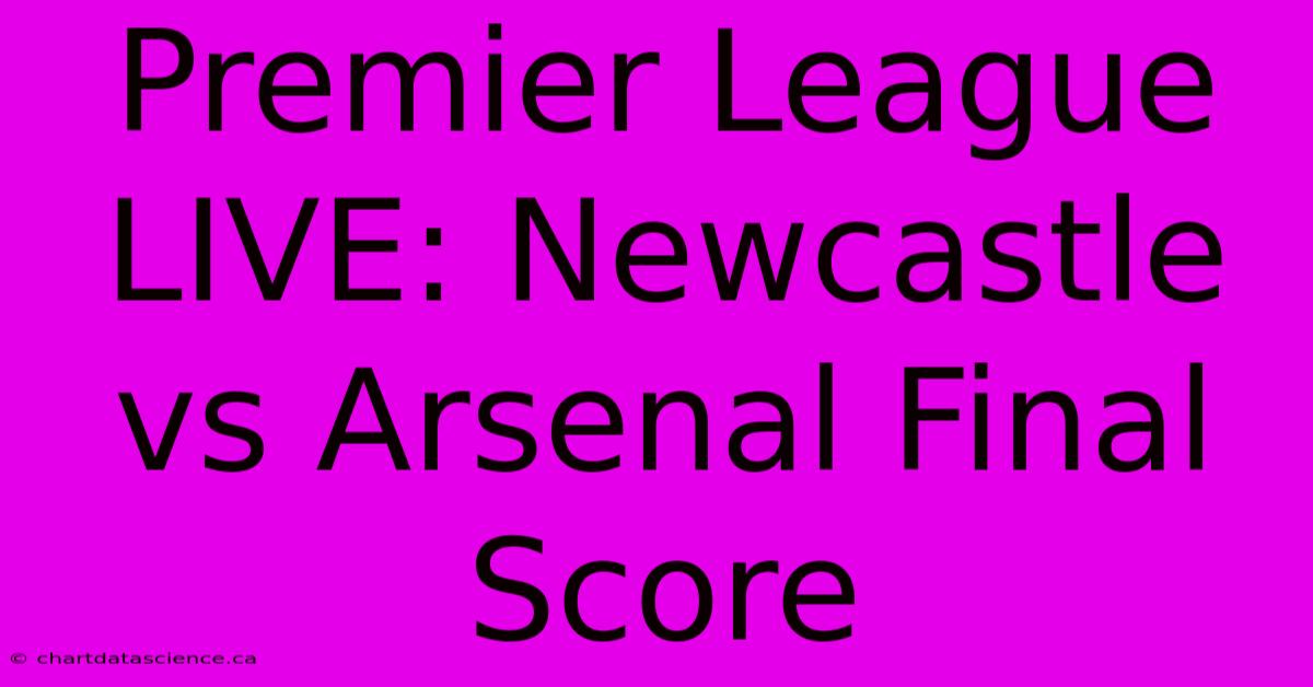 Premier League LIVE: Newcastle Vs Arsenal Final Score