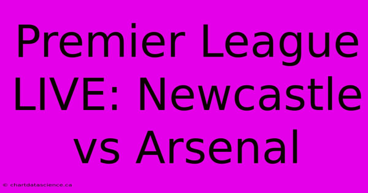 Premier League LIVE: Newcastle Vs Arsenal