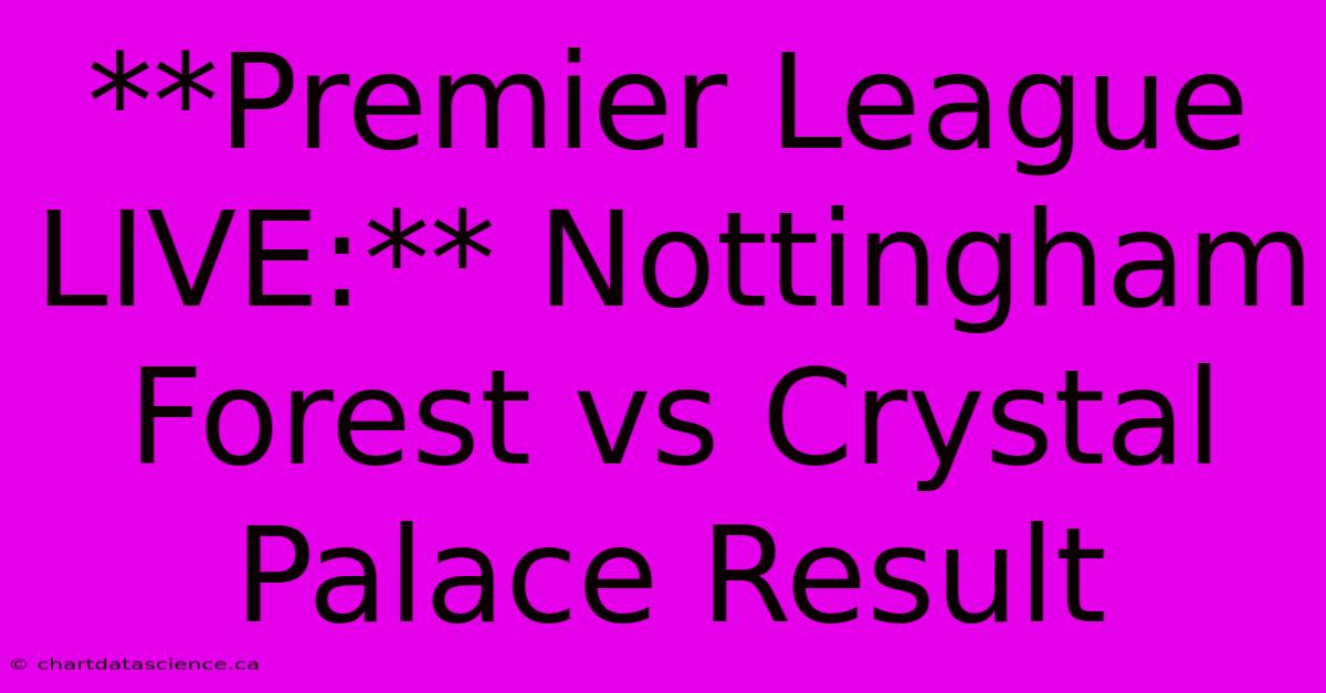 **Premier League LIVE:** Nottingham Forest Vs Crystal Palace Result 