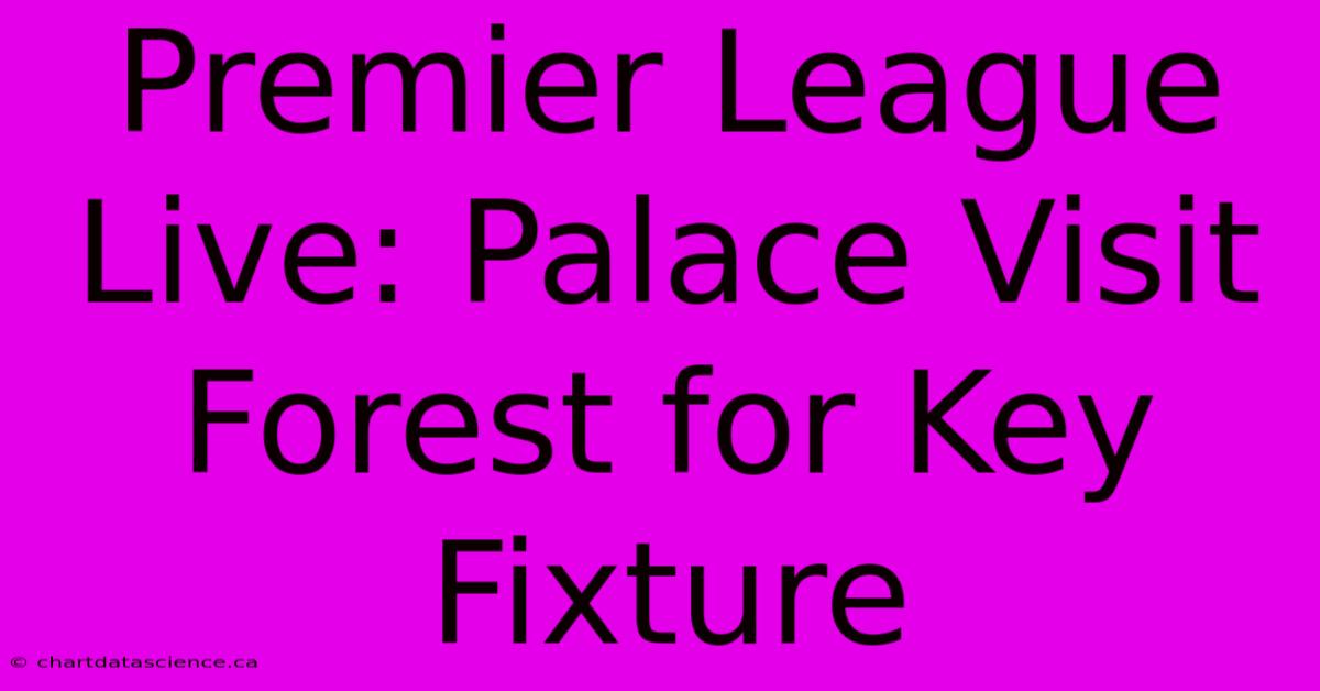 Premier League Live: Palace Visit Forest For Key Fixture