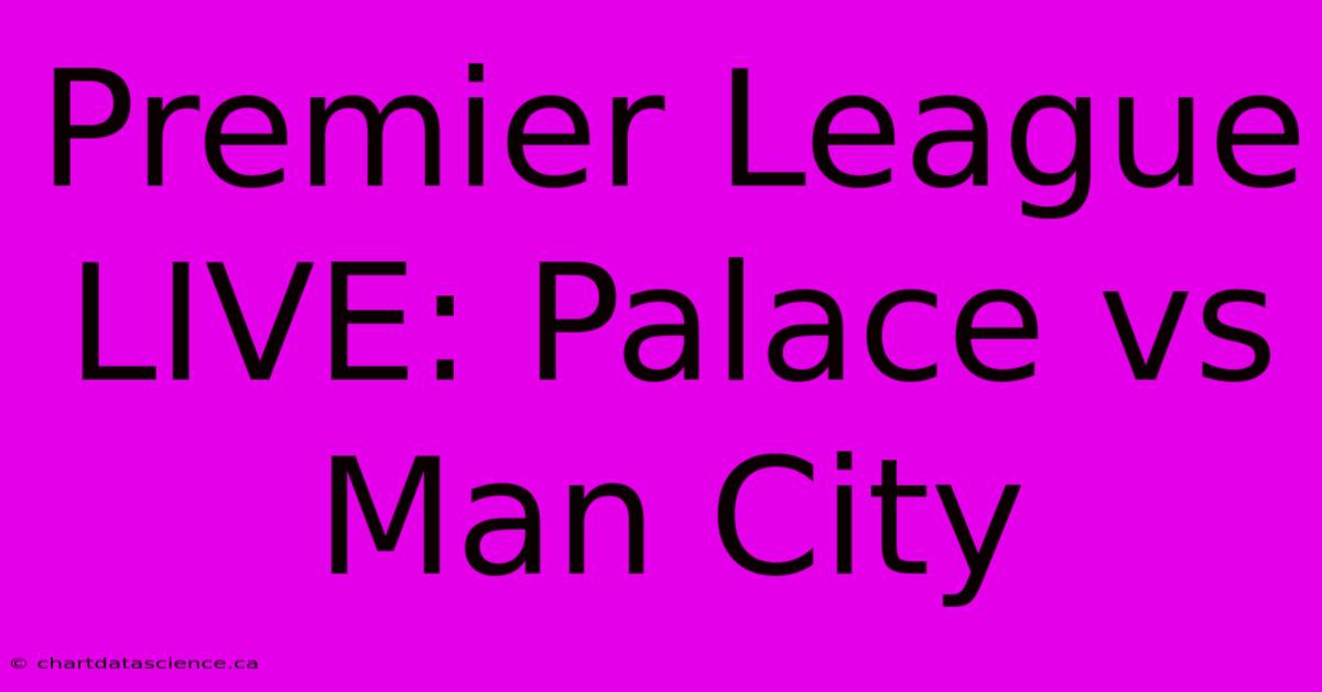 Premier League LIVE: Palace Vs Man City