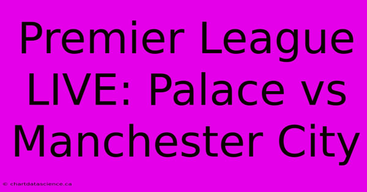 Premier League LIVE: Palace Vs Manchester City