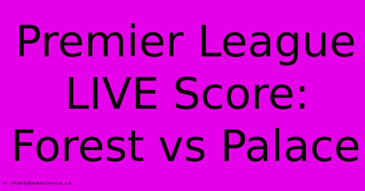 Premier League LIVE Score: Forest Vs Palace