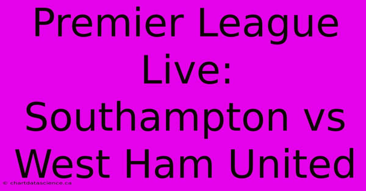 Premier League Live: Southampton Vs West Ham United