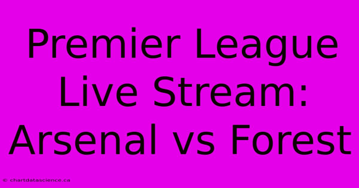 Premier League Live Stream: Arsenal Vs Forest