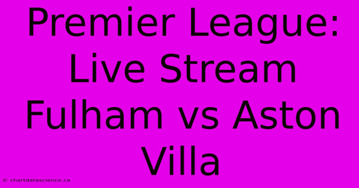 Premier League: Live Stream Fulham Vs Aston Villa 