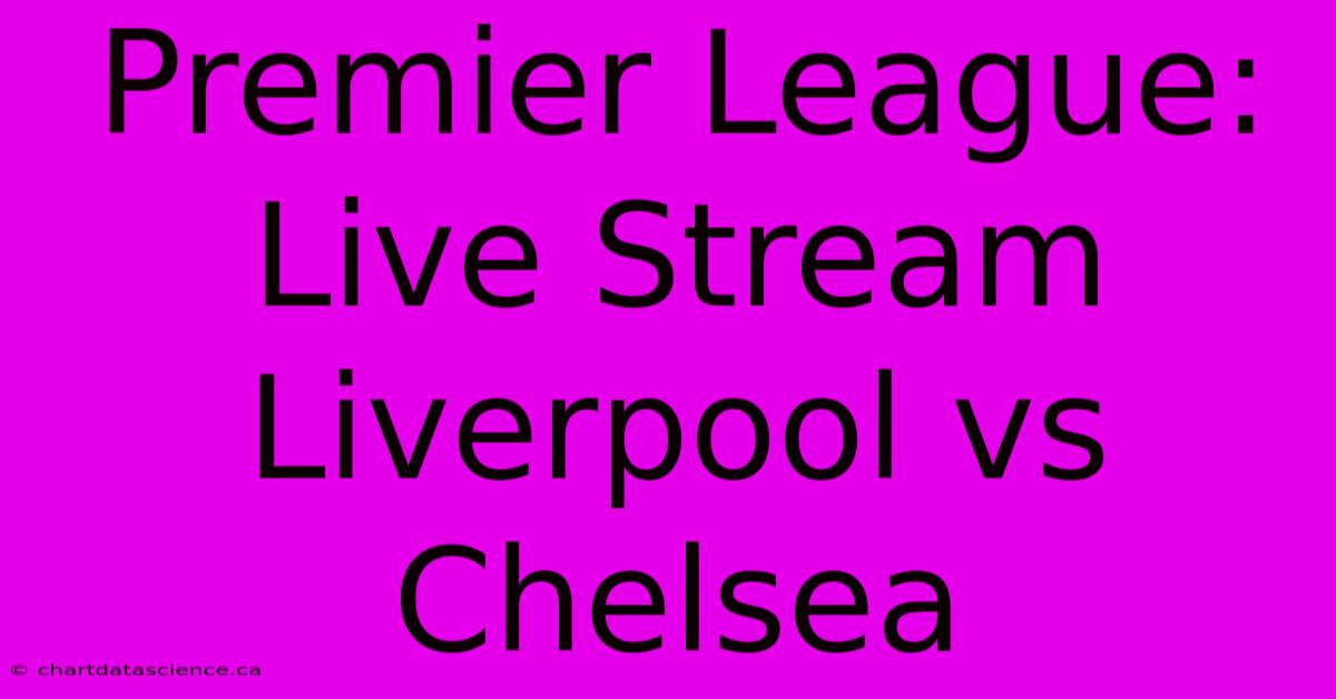 Premier League: Live Stream Liverpool Vs Chelsea 