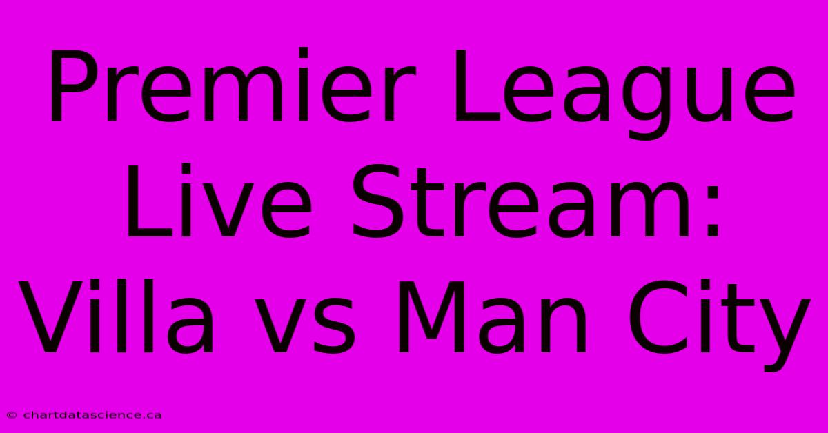 Premier League Live Stream: Villa Vs Man City