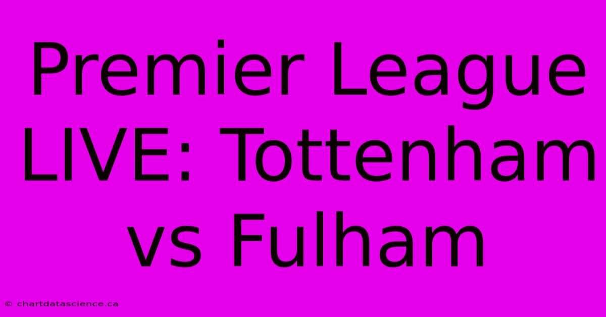 Premier League LIVE: Tottenham Vs Fulham