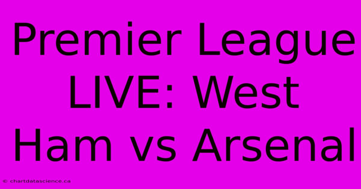 Premier League LIVE: West Ham Vs Arsenal