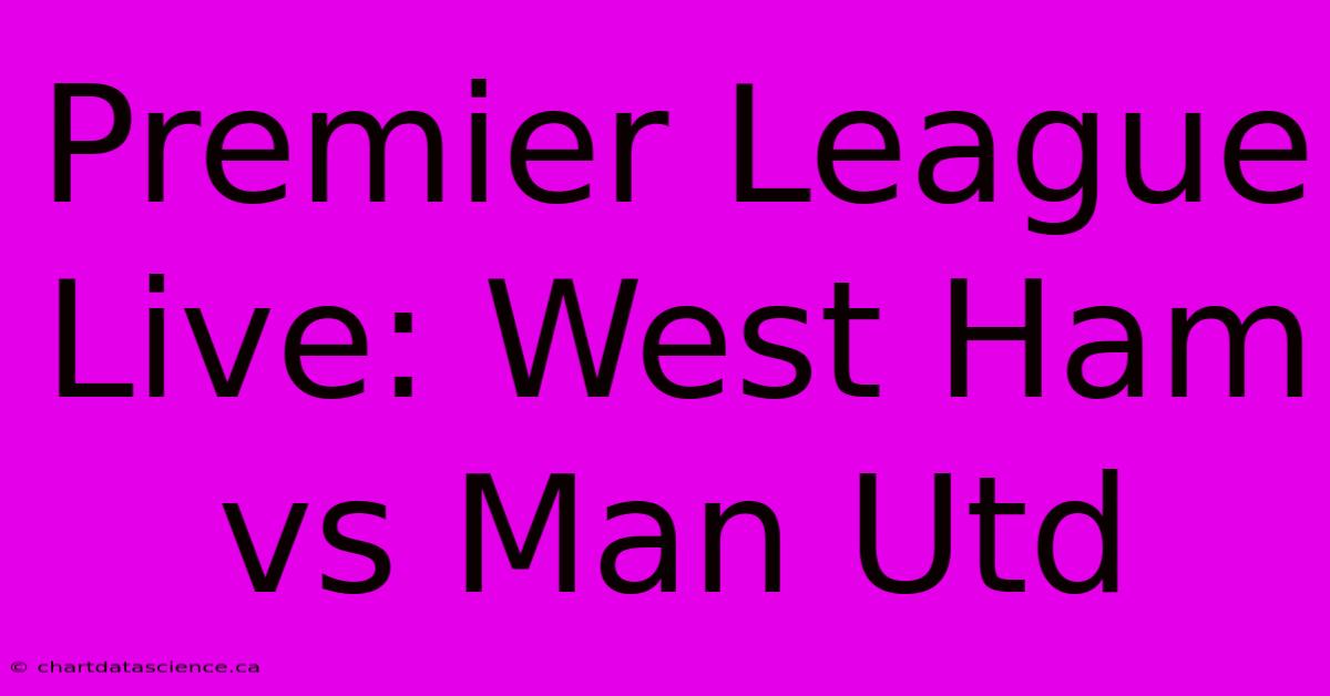 Premier League Live: West Ham Vs Man Utd