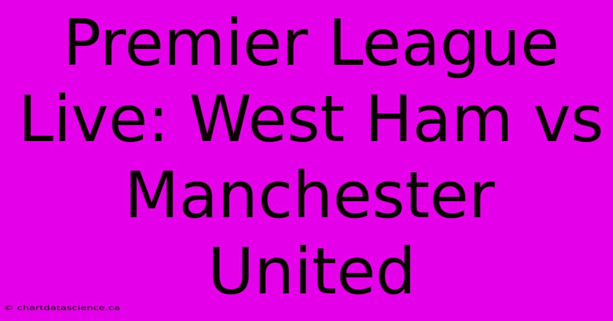 Premier League Live: West Ham Vs Manchester United