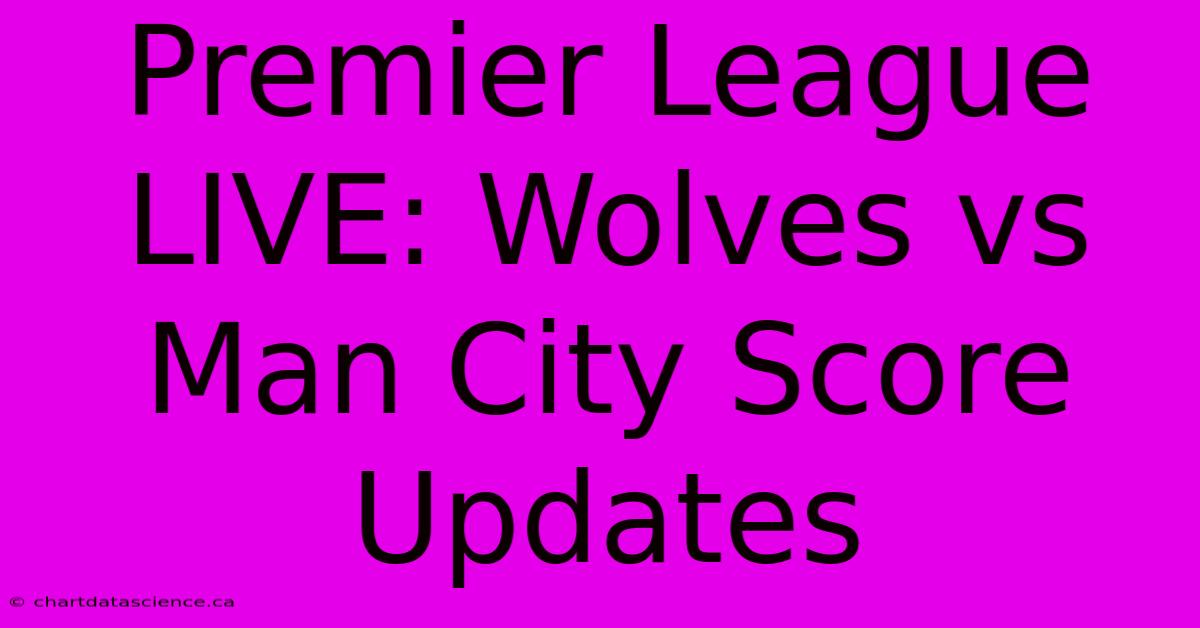 Premier League LIVE: Wolves Vs Man City Score Updates