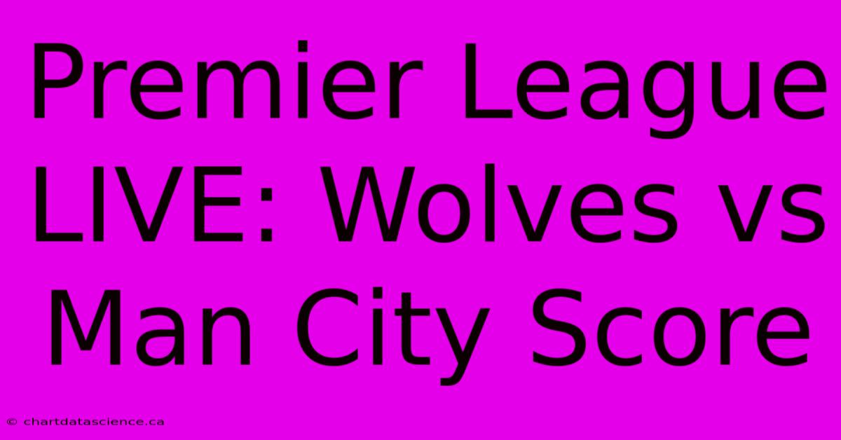 Premier League LIVE: Wolves Vs Man City Score 