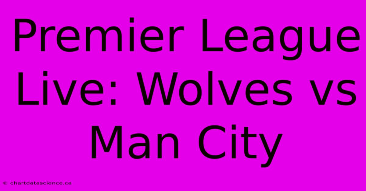 Premier League Live: Wolves Vs Man City 