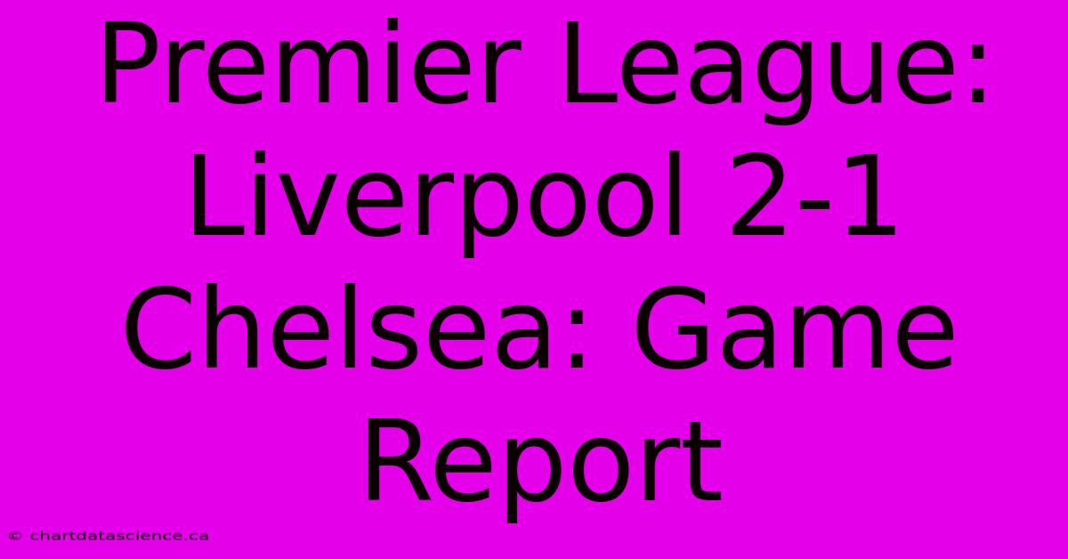 Premier League: Liverpool 2-1 Chelsea: Game Report