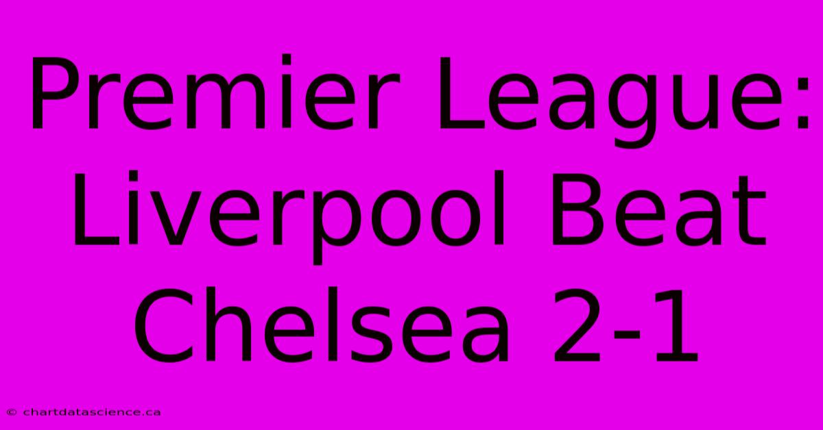 Premier League: Liverpool Beat Chelsea 2-1