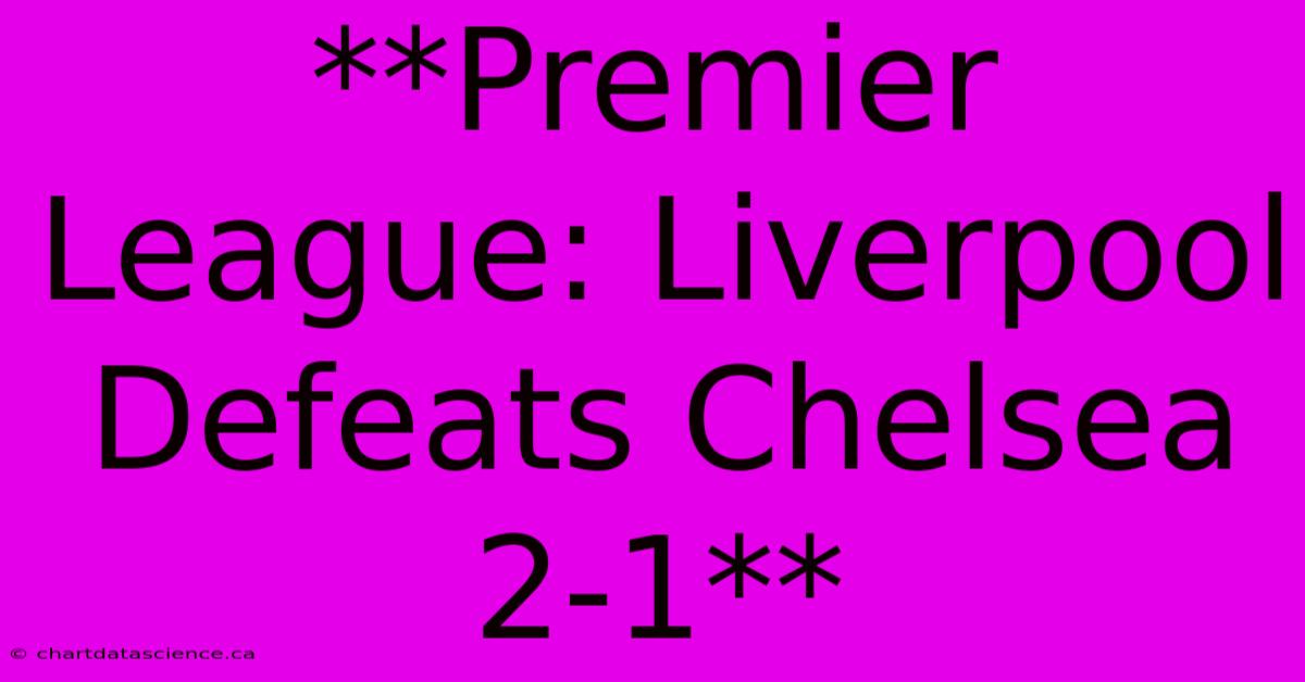 **Premier League: Liverpool Defeats Chelsea 2-1** 