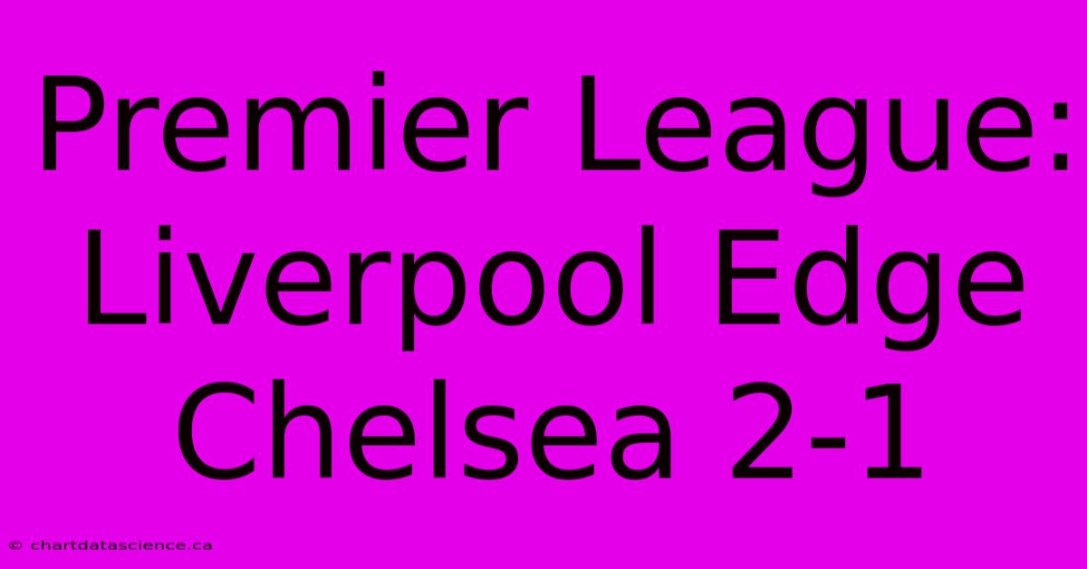 Premier League: Liverpool Edge Chelsea 2-1