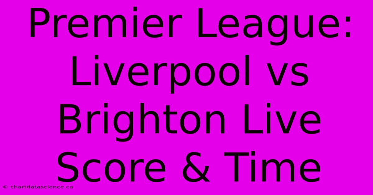 Premier League: Liverpool Vs Brighton Live Score & Time