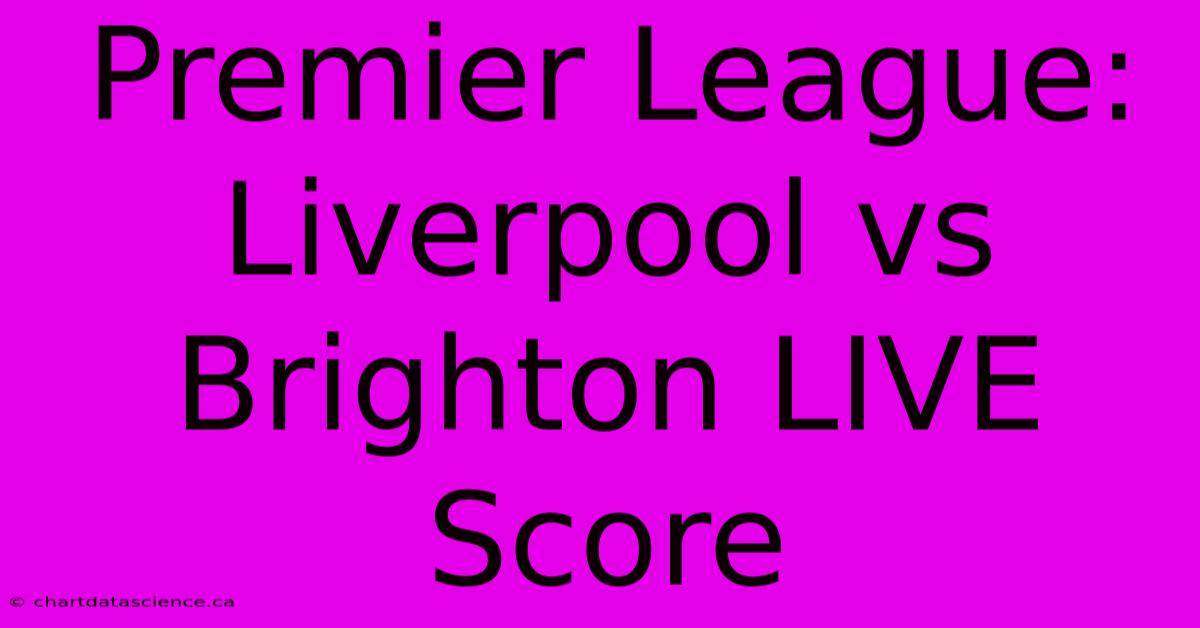 Premier League: Liverpool Vs Brighton LIVE Score