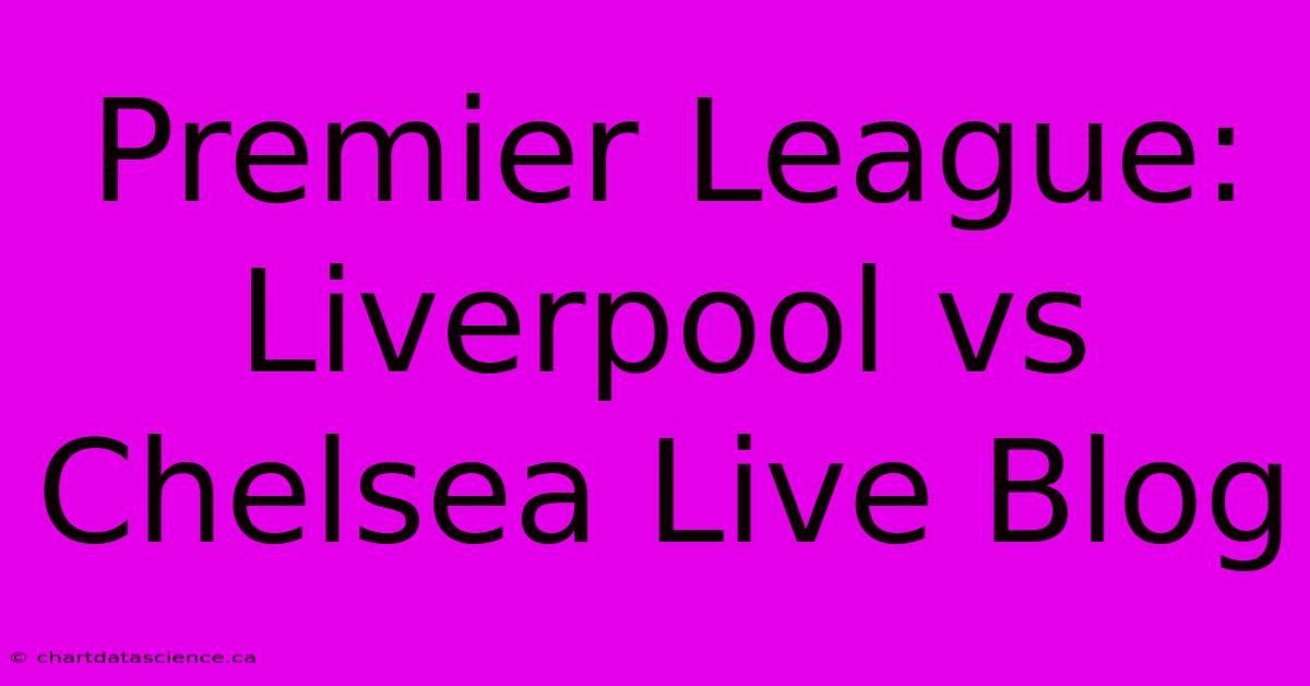 Premier League: Liverpool Vs Chelsea Live Blog