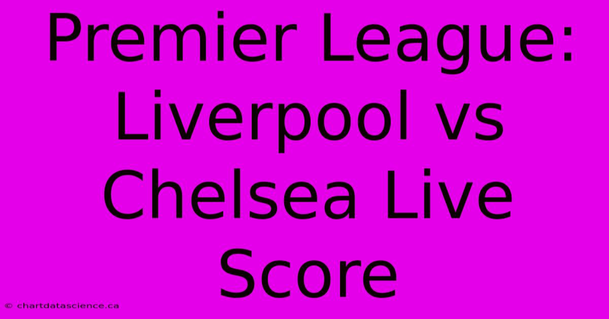 Premier League: Liverpool Vs Chelsea Live Score