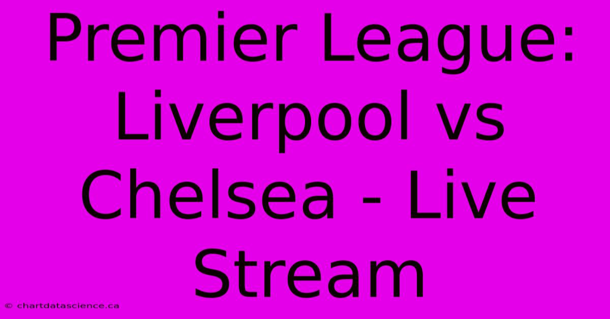 Premier League: Liverpool Vs Chelsea - Live Stream 